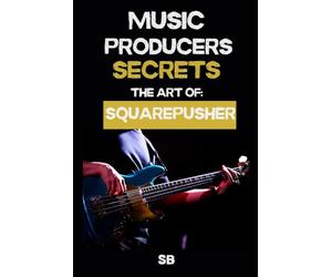 MUSIC PRODUCERS SECRETS: THE ART OF SQUAREPUSHER: Breakbeats, Bass & Sound Design: Techniques, Mindset & Workflow
