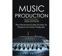 Music Production, 2020 edition: The Advanced Guide On How to Produce for Music Producers (music business, electronic dance music, edm, producing music)