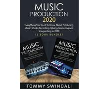 Music Production 2020: Everything You Need To Know About Producing Music, Studio Recording, Mixing, Mastering and Songwriting in 2020 (music business, electronic dance music, edm, producing music)