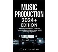 Music Production 2024+ Edition: The Professional Studio Guide for Producers, Songwriters, Artists & Audio Mastering Engineers