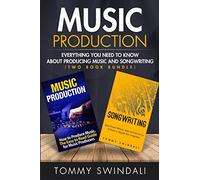Music Production: Everything You Need To Know About Producing Music and Songwriting