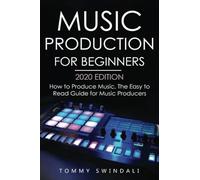 Music Production For Beginners 2020 Edition: How to Produce Music, The Easy to Read Guide for Music Producers (music business, electronic dance music, edm, producing music)