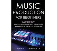 Music Production For Beginners 2020 Edition: How to Produce Music, The Easy to Read Guide for Music Producers