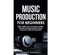 Music Production For Beginners 2024+ Edition: How to Produce Music, The Easy to Read Guide for Music Producers, Artists & Songwriters (2024, music ... music, songwriting, producing music Book 1)