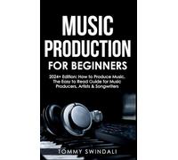 Music Production For Beginners 2024+ Edition: How to Produce Music, The Easy to Read Guide for Music Producers, Artists & Songwriters (2024, music ... music, songwriting, producing music Book 1)