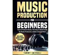 Music Production For Beginners: How to Produce Music, The Easy to Read Guide for Music Producers, Artists & Songwriters: Includes Bonus Video Lessons
