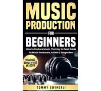 Music Production For Beginners: How to Produce Music, The Easy to Read Guide for Music Producers, Artists & Songwriters: Includes Bonus Video Lessons
