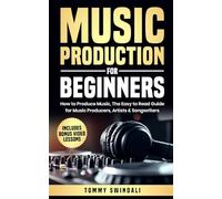 Music Production For Beginners: How to Produce Music, The Easy to Read Guide for Music Producers, Artists & Songwriters: Includes Bonus Video Lessons