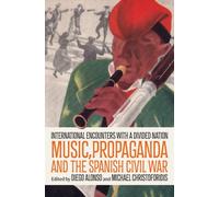 Music, Propaganda, and the Spanish Civil War : International Encounters with a Divided Nation