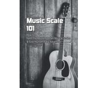 Music Scale 101: How To Form The Most Important Musical Scales & Give Yourself A Big Advantage