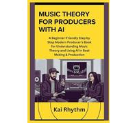MUSIC THEORY FOR PRODUCERS WITH AI: A Beginner-Friendly Step by Step Modern Producer’s Book for Understanding Music Theory and Using AI in Beat Making & Production