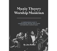 Music Theory for the Worship Musician: A COMPREHENSIVE GUIDE TO UNDERSTANDING, WRITING, AND PLAYING CONTEMPORARY WORSHIP MUSIC