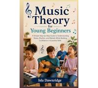 Music Theory for Young Beginners: A Simple Step-by-Step Guide to Understanding Notes, Rhythm, and Melody While Building Confidence in Essential Skills