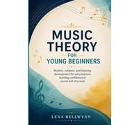 MUSIC THEORY FOR YOUNG BEGINNERS: Rhythm, notation, and listening development for early learners building confidence in sound and structure