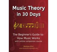 Music Theory in 30 Days: The Beginner's Guide to How Music Works - With Online Companion Course (Practical Musical Theory)