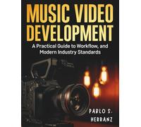 Music Video Development: A Practical Guide to Workflow, Collaboration, and Modern Industry Standards (Complete Guide to Multimedia Creation Series: Directing, Composing, Acting, Editing)