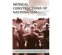 Musical Constructions of Nationalism: Essays on the History and Ideology of European Musical Culture 1800-1945