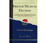 Musical Diction: An Orthologic Method for Acquiring a Perfect Pronunciation in the Speaking and Especially in the Singing of the French Language, for ... of English-Speaking People (Classic Reprint)