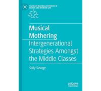 Musical Mothering: Intergenerational Strategies Amongst the Middle Classes (Palgrave Macmillan Studies in Family and Intimate Life)