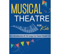 Musical Theatre For Kids: A Collection Of 30 Songs For Piano/ Vocal
