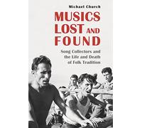 Musics Lost and Found : Song Collectors and the Life and Death of Folk Tradition