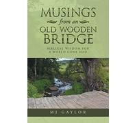 Musings from an old wooden bridge: Biblical wisdom for a world gone mad