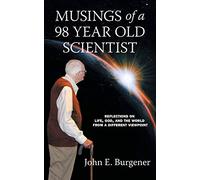 Musings of a 98 year old Scientist: Reflections on Life, God, and the World from a Different Viewpoint