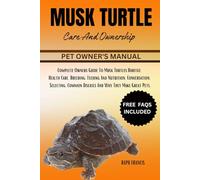 MUSK TURTLE CARE AND OWNERSHIP: Complete Owners Guide To Musk Turtles Habitat, Health Care, Breeding, Feeding And Nutrition, Conversation, Selecting, Common Diseases And Why They Make Great Pets.