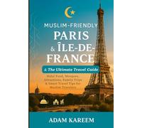 Muslim-Friendly Paris & Île-de-France: The Ultimate Travel Guide: Halal Food, Mosques, Attractions, Family Trips & Smart Travel Tips for Muslim Travelers