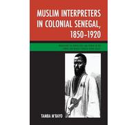 Muslim Interpreters in Colonial Senegal, 1850-1920: Mediations of Knowledge and Power in the Lower and Middle Senegal River Valley