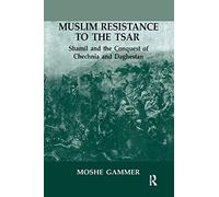 Muslim Resistance to the Tsar: Shamil and the Conquest of Chechnia and Daghestan