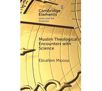 Muslim Theological Encounters with Science: Kaleidoscopes of Knowledge Over Time (Elements in Islam and Science)