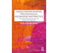 Muslim Women Shaping Psychological Knowledge and Practice : Decolonised, Culturally Grounded and Faith-Attuned Approaches