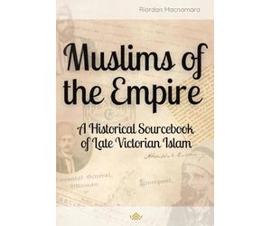 Muslims of the Empire: A Historical Sourcebook of Late-Victorian Islam