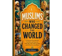Muslims Who Changed the World: A Powerful Introduction for Kids and Teens to Think Big, Take Pride in Islam, And Strive for Excellence (The Islamic Heritage Series)