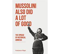 Mussolini Also Did a Lot of Good: The Spread of Historical Amnesia (Baraka Nonfiction)