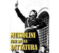 Mussolini - Fine di una Dittatura