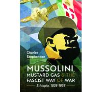 Mussolini, Mustard Gas and the Fascist Way of War : Ethiopia, 1935-1936