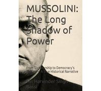 MUSSOLINI: The Long Shadow of Power: From Dictatorship to Democracy’s Decline - A True Historical Narrative