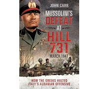 Mussolini's Defeat at Hill 731, March 1941 : How the Greeks Halted Italy's Albanian Offensive