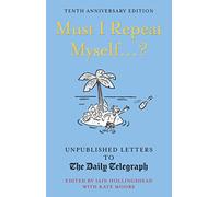 Must I Repeat Myself...?: Unpublished Letters to the Daily Telegraph (Daily Telegraph Letters)