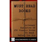 Must Read Books: Literary Summaries of 150 Classic Books To Read Before You Die: The Ultimate Crib Sheet For Every Novel You've Read And Everything ... To The World’s Most Influential Literature
