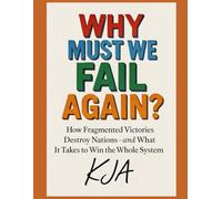 Must We Fail Again?: How Fragmented Victories Destroy Nations-and What It Takes to Win the Whole System
