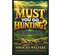 MUST YOU GO HUNTING?: How to Stop Chasing the Next Big Thing-and Let What's Already Coming Find You