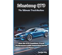 Mustang GTD: The ultimate track machine: How the GTD Combines Track Performance with Unmatched Street Power: 1 (The Road to Speed: Mastering High-Performance Automobiles)