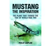 Mustang the Inspiration : The Plane That Turned the Tide in World War Two