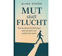 Mut statt Flucht - Wie du deine Konfliktangst überwindest und endlich frei wirst: Keine Angst mehr vor Konflikten