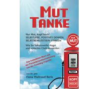 MUT-TANKE: NUR MUT, KOPF HOCH! SELBSTLIEBE, POSITIVES DENKEN, SELBSTBEWUSSTSEIN STÄRKEN. Wie Sie Selbstzweifel, Angst und schlechte Chefs loswerden. ... von der Coaching-Expertin.