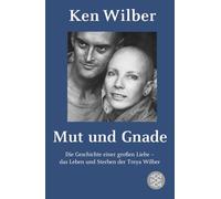 Mut und Gnade: Die Geschichte einer großen Liebe - das Leben und Sterben der Treya Wilber