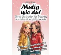Mutig wie du! Starke Geschichten für Mädchen, die selbstbewusst und glücklich sein wollen: 4 Mutmach-Geschichten über Selbstvertrauen, Freundschaft und innere Stärke